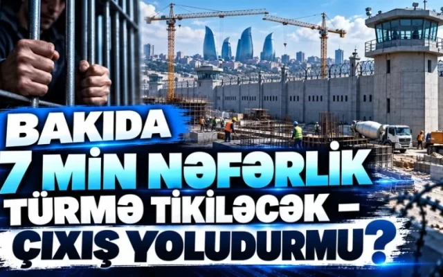 Bakıda 7 min nəfərlik türmə tikiləcək – Çıxış yoludurmu?